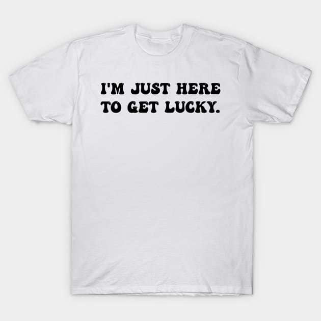 I'm Just Here To Get Lucky Funny St. Patrick's Day T-Shirt by SonyaKorobkova